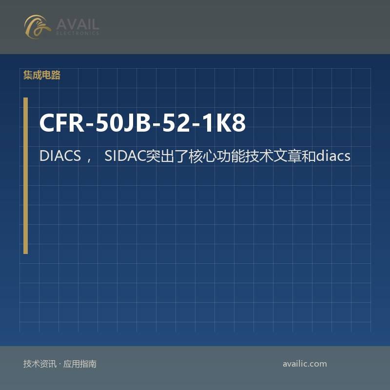 CFR-50JB-52-1K8 DIACS，SIDAC突出了核心功能技术文章和diacs的应用开发案例，有效的SIDAC